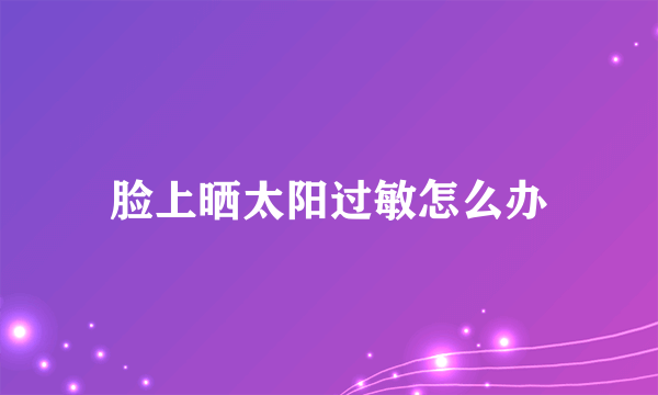脸上晒太阳过敏怎么办