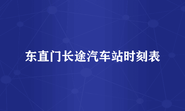 东直门长途汽车站时刻表