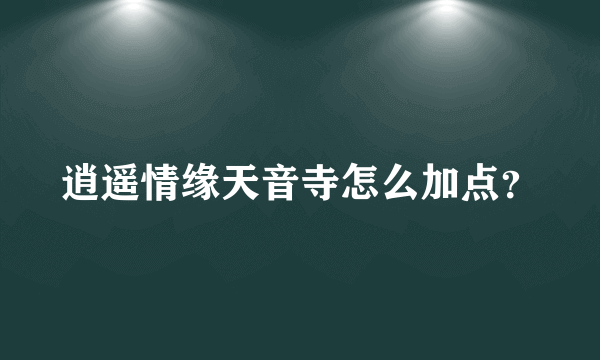 逍遥情缘天音寺怎么加点？