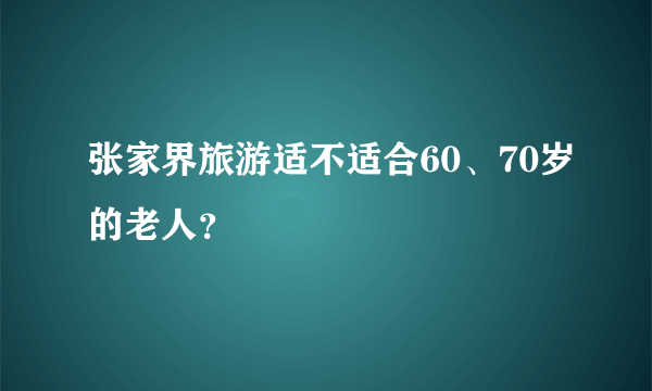 张家界旅游适不适合60、70岁的老人？