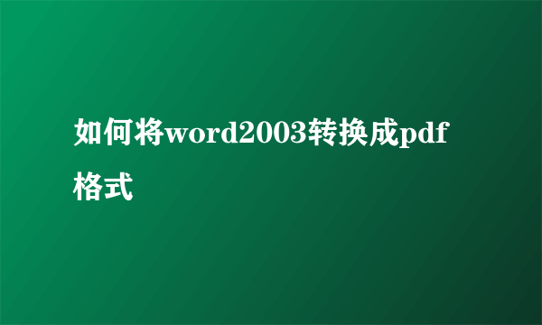 如何将word2003转换成pdf格式