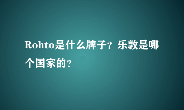 Rohto是什么牌子？乐敦是哪个国家的？