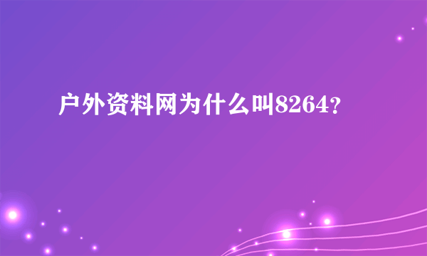 户外资料网为什么叫8264？