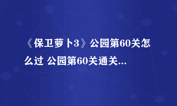 《保卫萝卜3》公园第60关怎么过 公园第60关通关教程攻略