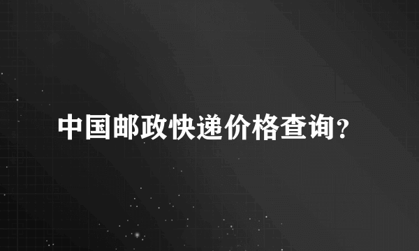 中国邮政快递价格查询？