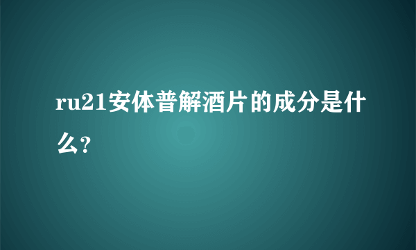 ru21安体普解酒片的成分是什么？