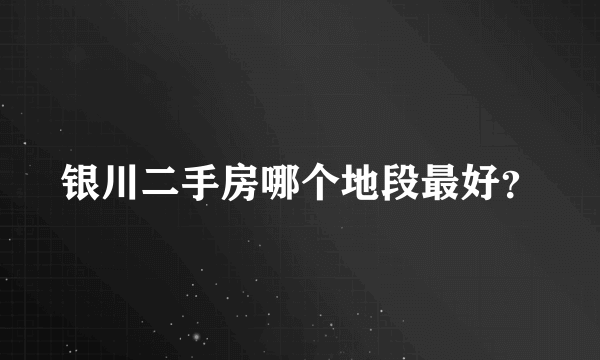 银川二手房哪个地段最好？