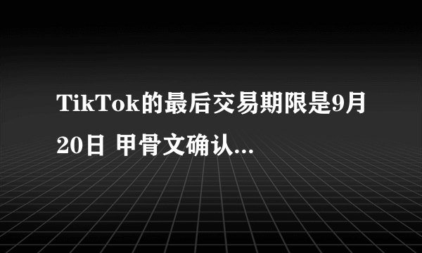 TikTok的最后交易期限是9月20日 甲骨文确认与字节跳动达成协议