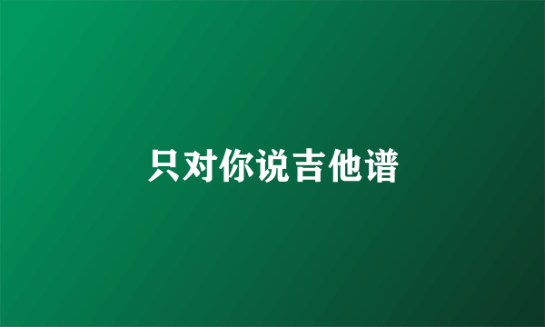 只对你说吉他谱