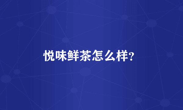 悦味鲜茶怎么样？