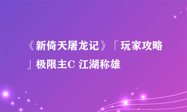 《新倚天屠龙记》「玩家攻略」极限主C 江湖称雄