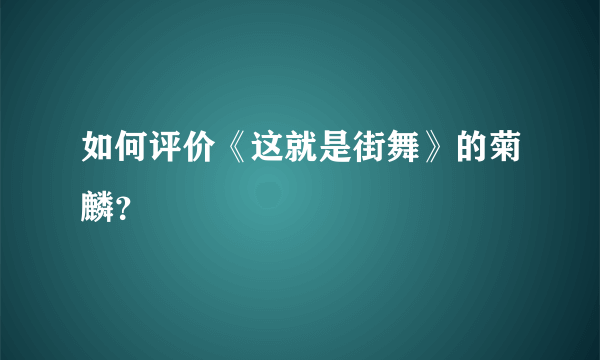 如何评价《这就是街舞》的菊麟？