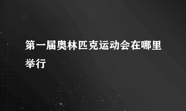 第一届奥林匹克运动会在哪里举行