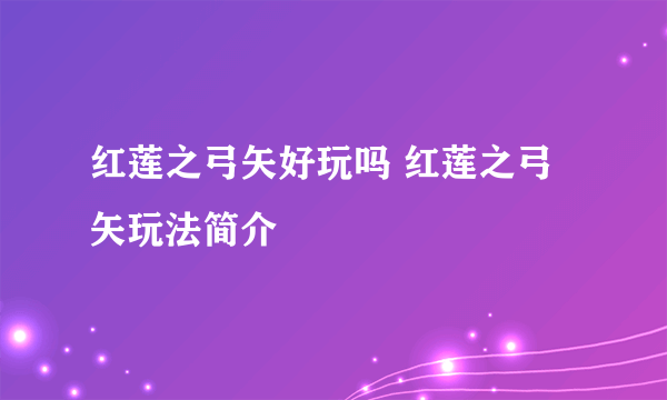 红莲之弓矢好玩吗 红莲之弓矢玩法简介