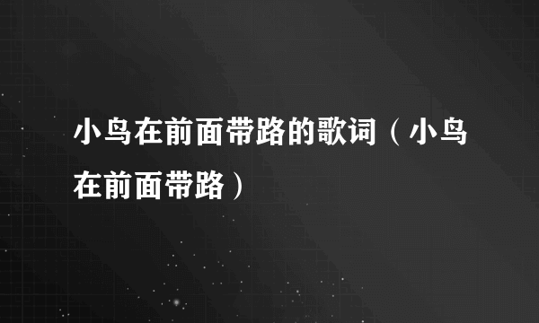 小鸟在前面带路的歌词（小鸟在前面带路）