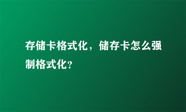 存储卡格式化，储存卡怎么强制格式化？