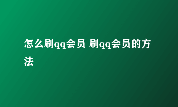 怎么刷qq会员 刷qq会员的方法