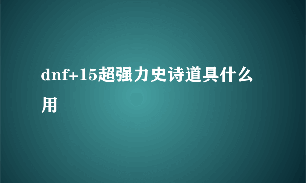 dnf+15超强力史诗道具什么用