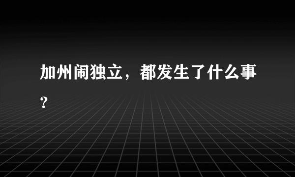 加州闹独立，都发生了什么事？