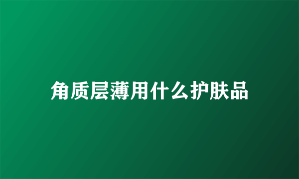角质层薄用什么护肤品