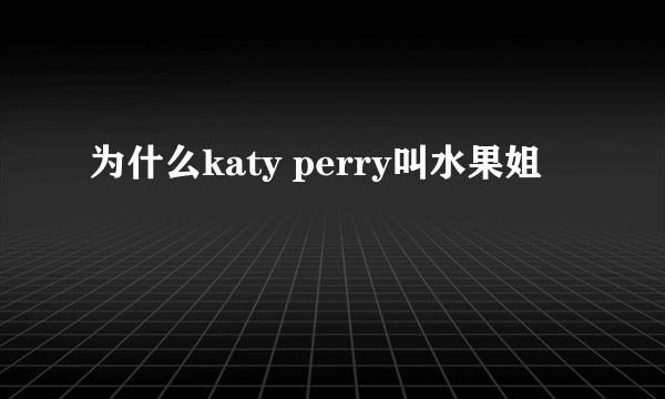 为什么katy perry叫水果姐
