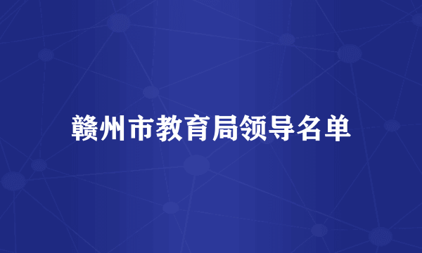 赣州市教育局领导名单