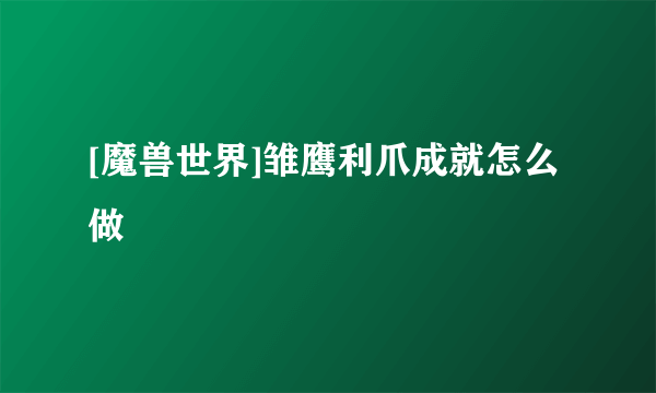 [魔兽世界]雏鹰利爪成就怎么做