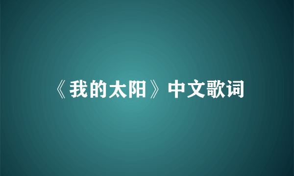 《我的太阳》中文歌词