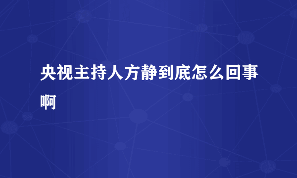 央视主持人方静到底怎么回事啊