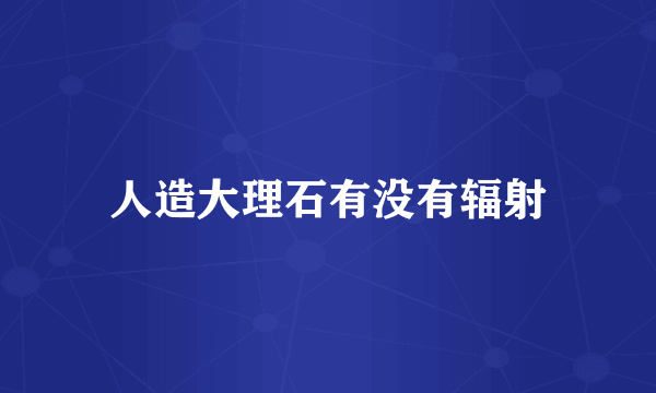 人造大理石有没有辐射