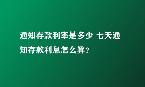 通知存款利率是多少 七天通知存款利息怎么算？