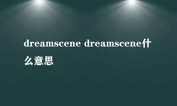 dreamscene dreamscene什么意思