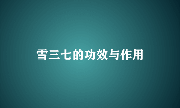 雪三七的功效与作用