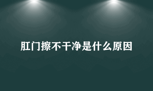 肛门擦不干净是什么原因
