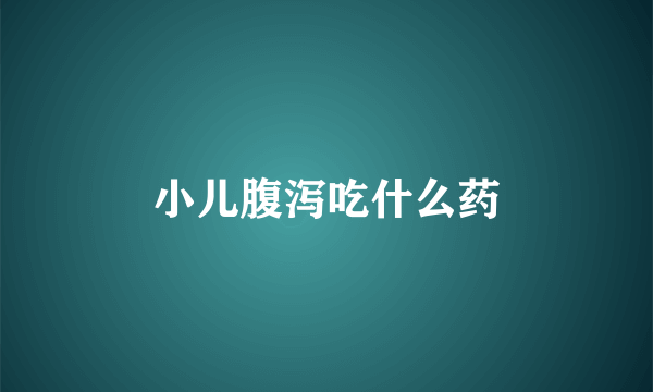 小儿腹泻吃什么药