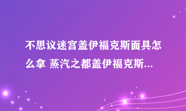 不思议迷宫盖伊福克斯面具怎么拿 蒸汽之都盖伊福克斯面具DP怎么完成
