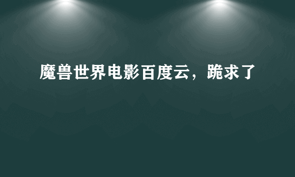 魔兽世界电影百度云，跪求了