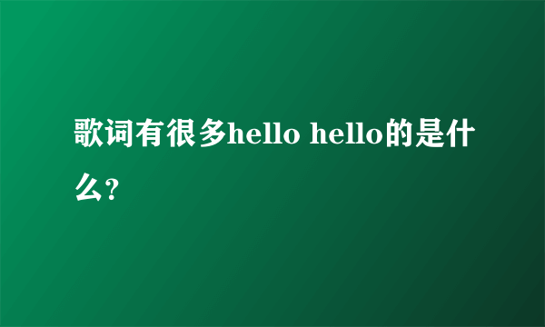 歌词有很多hello hello的是什么？