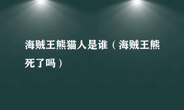 海贼王熊猫人是谁（海贼王熊死了吗）