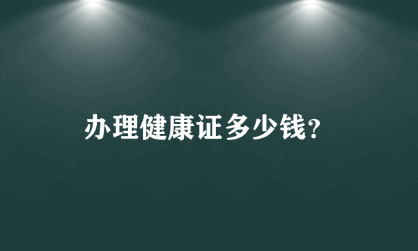 办理健康证多少钱？