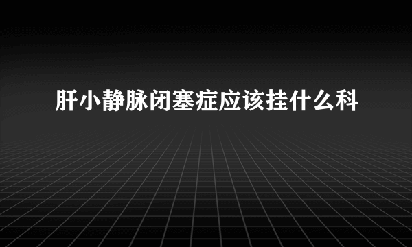 肝小静脉闭塞症应该挂什么科