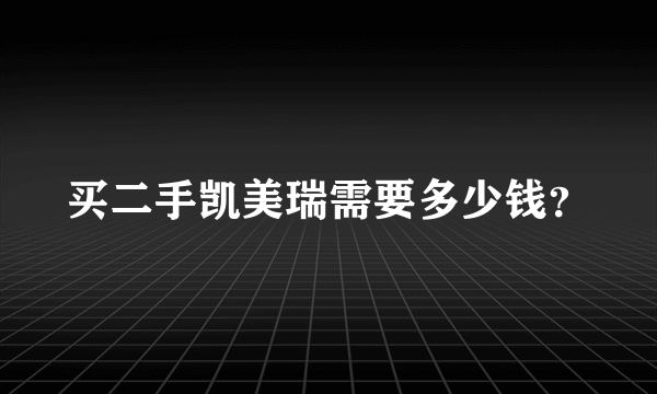 买二手凯美瑞需要多少钱？