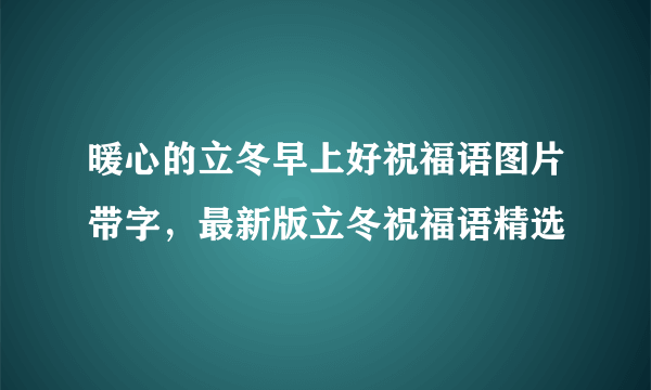暖心的立冬早上好祝福语图片带字，最新版立冬祝福语精选