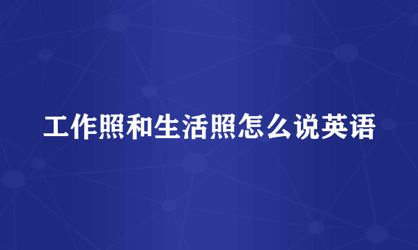 工作照和生活照怎么说英语