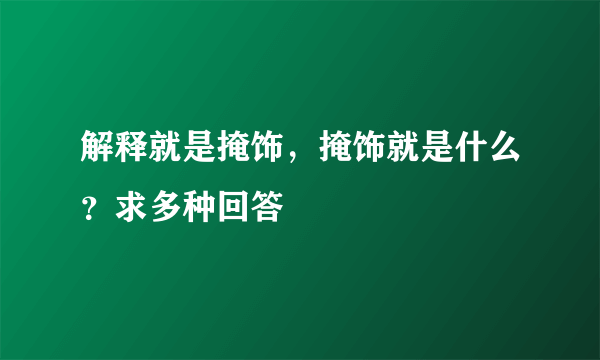 解释就是掩饰，掩饰就是什么？求多种回答