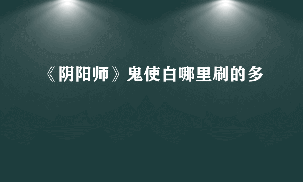 《阴阳师》鬼使白哪里刷的多