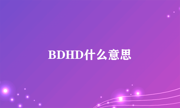 BDHD什么意思
