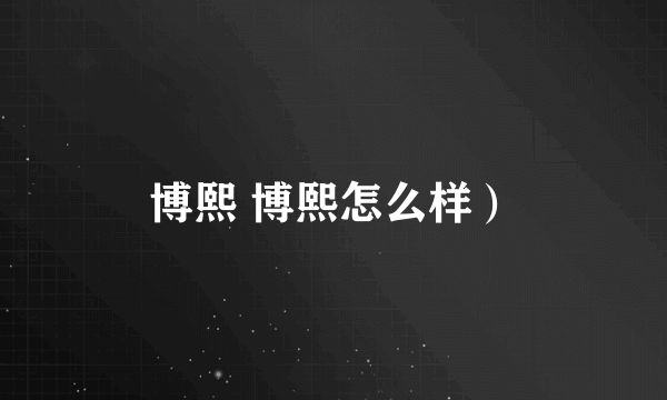 博熙 博熙怎么样）