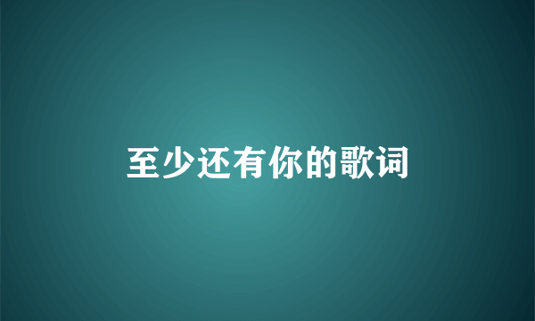 至少还有你的歌词