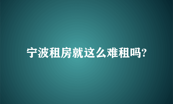 宁波租房就这么难租吗?